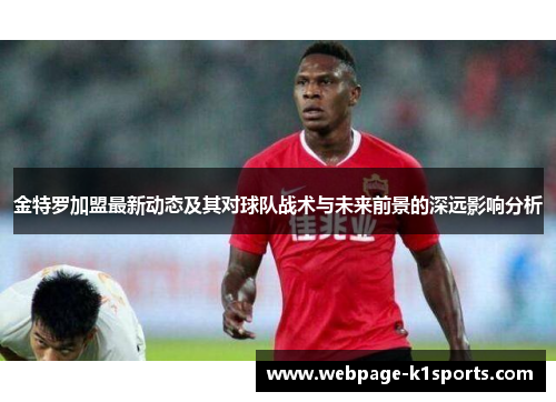 金特罗加盟最新动态及其对球队战术与未来前景的深远影响分析 金特罗加盟最新动态及其对球队战术与未来前景的深远影响分析