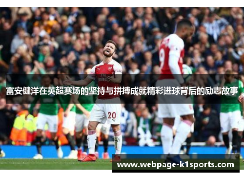 富安健洋在英超赛场的坚持与拼搏成就精彩进球背后的励志故事